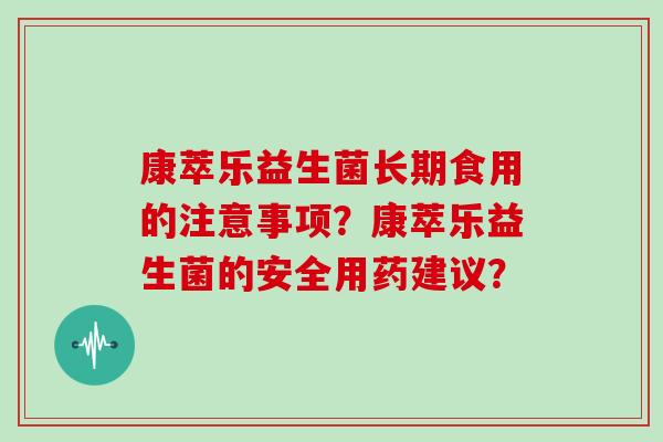康萃乐益生菌长期食用的注意事项？康萃乐益生菌的安全用药建议？
