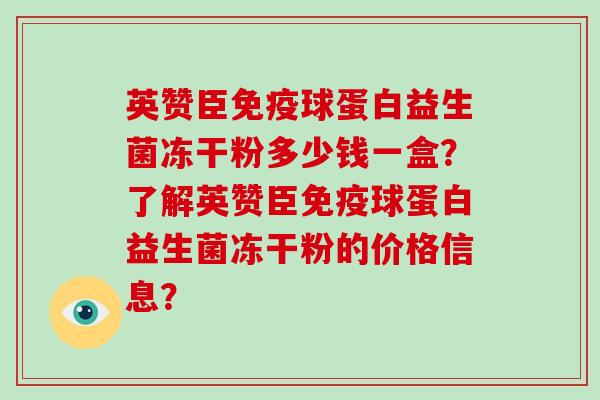 英赞臣球蛋白益生菌冻干粉多少钱一盒?了解英赞臣球蛋白益生菌冻干粉的价格信息? 英赞臣球蛋白益生菌冻干粉多少钱一盒?了解英赞臣球蛋白益生菌冻干粉的价格信息?
