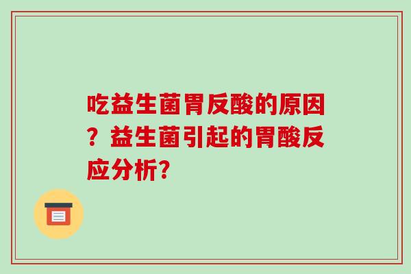 吃益生菌胃反酸的原因？益生菌引起的胃酸反应分析？