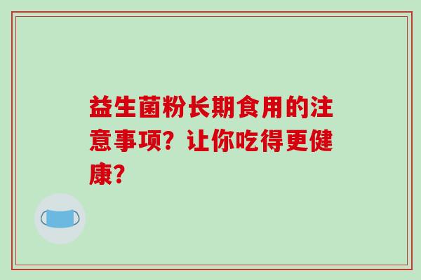 益生菌粉长期食用的注意事项？让你吃得更健康？