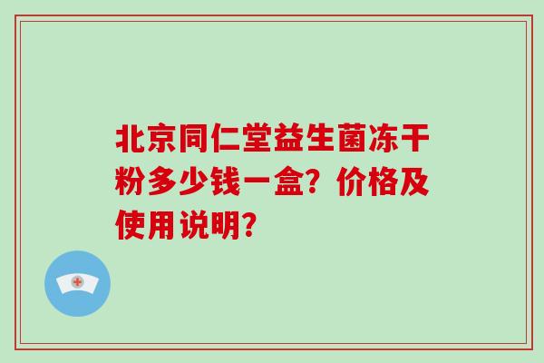 北京同仁堂益生菌冻干粉多少钱一盒？价格及使用说明？