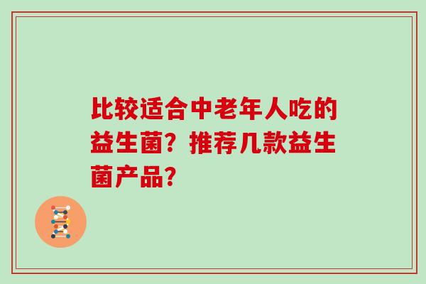 比较适合中老年人吃的益生菌？推荐几款益生菌产品？