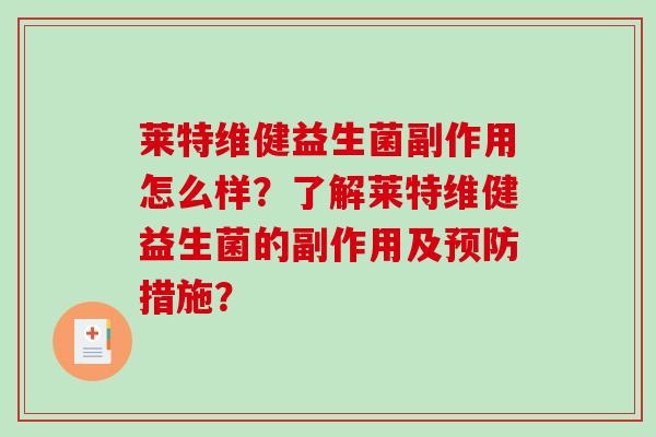 莱特维健益生菌副作用怎么样?了解莱特维健益生菌的副作用及措施? 莱特维健益生菌副作用怎么样?了解莱特维健益生菌的副作用及措施?