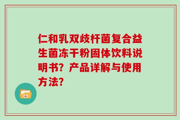 仁和乳双歧杆菌复合益生菌冻干粉固体饮料说明书？产品详解与使用方法？