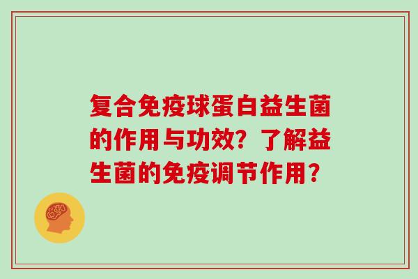 复合免疫球蛋白益生菌的作用与功效？了解益生菌的免疫调节作用？