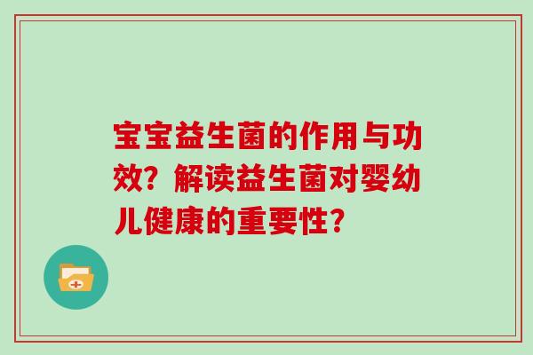 宝宝益生菌的作用与功效?解读益生菌对婴幼儿健康的重要性? 宝宝益生菌的作用与功效?解读益生菌对婴幼儿健康的重要性?