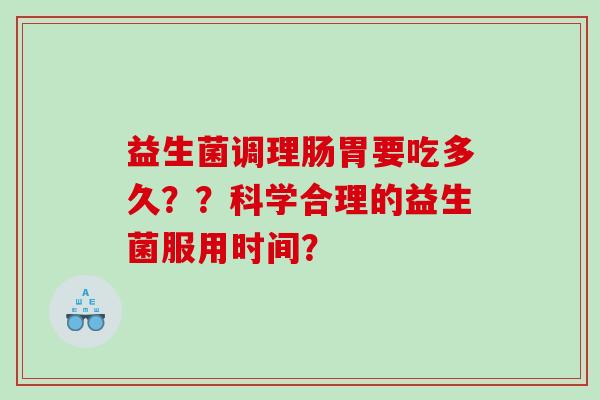 益生菌调理肠胃要吃多久？？科学合理的益生菌服用时间？