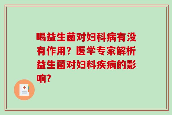 喝益生菌对有没有作用?医学专家解析益生菌对的影响? 喝益生菌对有没有作用?医学专家解析益生菌对的影响?