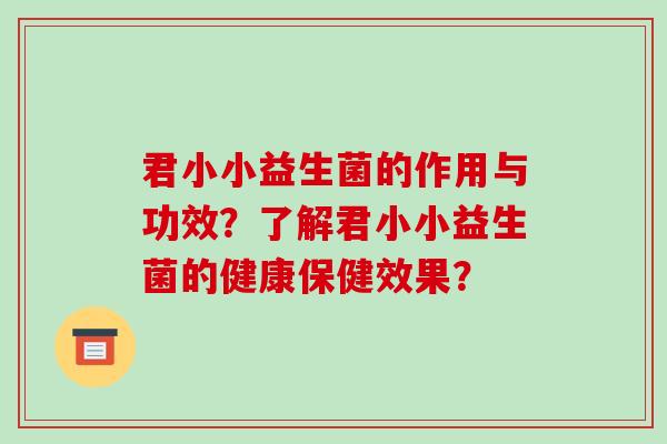 君小小益生菌的作用与功效?了解君小小益生菌的健康保健效果? 君小小益生菌的作用与功效?了解君小小益生菌的健康保健效果?