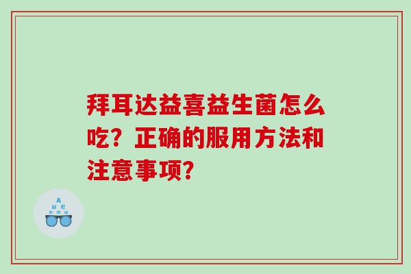 拜耳达益喜益生菌怎么吃？正确的服用方法和注意事项？