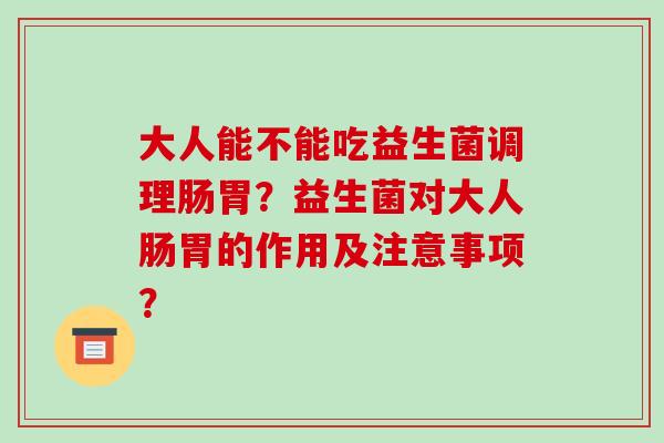 大人能不能吃益生菌调理肠胃？益生菌对大人肠胃的作用及注意事项？