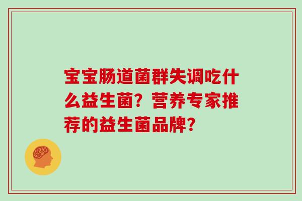 宝宝肠道菌群失调吃什么益生菌？营养专家推荐的益生菌品牌？