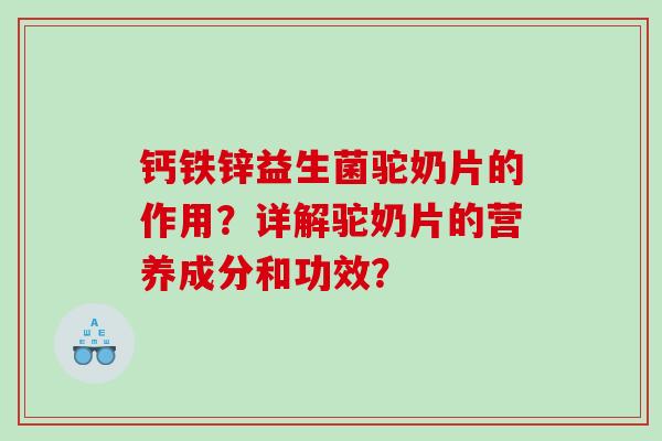 钙铁锌益生菌驼奶片的作用？详解驼奶片的营养成分和功效？