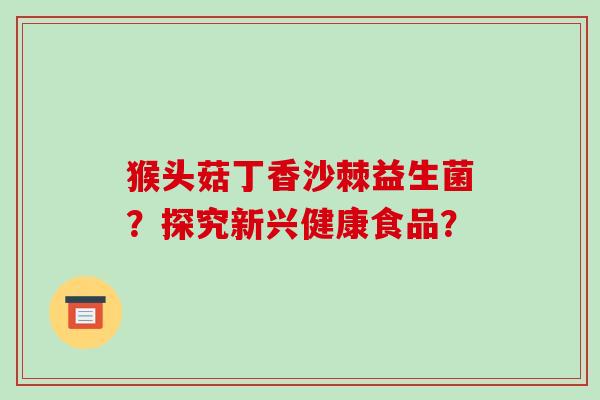 猴头菇丁香沙棘益生菌？探究新兴健康食品？