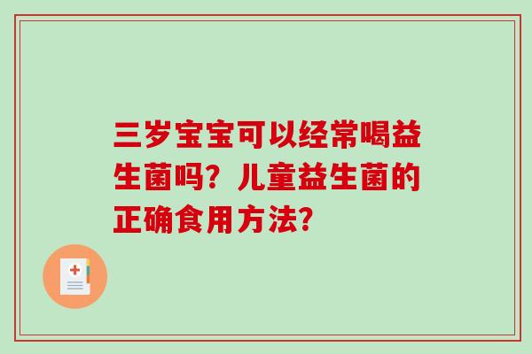 三岁宝宝可以经常喝益生菌吗？儿童益生菌的正确食用方法？