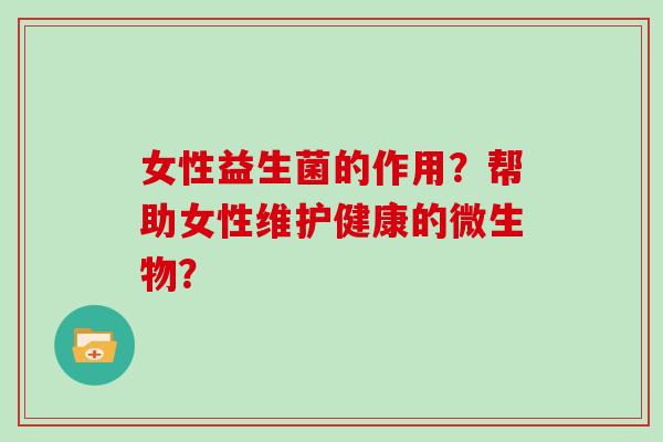 女性益生菌的作用？帮助女性维护健康的微生物？