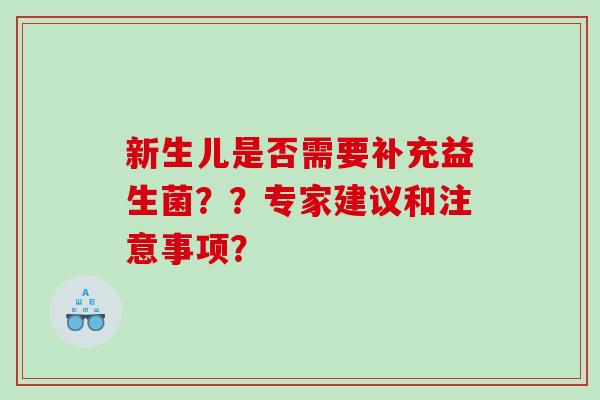 新生儿是否需要补充益生菌？？专家建议和注意事项？