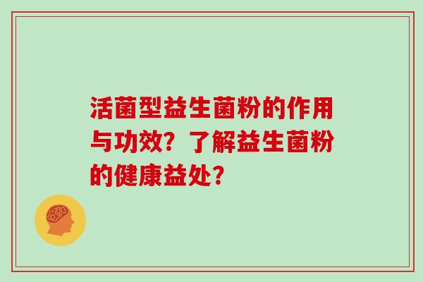 活菌型益生菌粉的作用与功效？了解益生菌粉的健康益处？