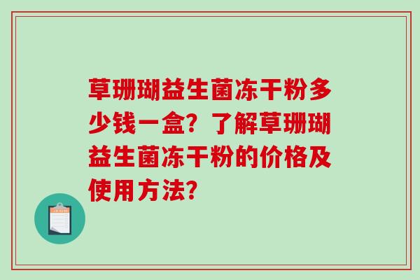 草珊瑚益生菌冻干粉多少钱一盒？了解草珊瑚益生菌冻干粉的价格及使用方法？