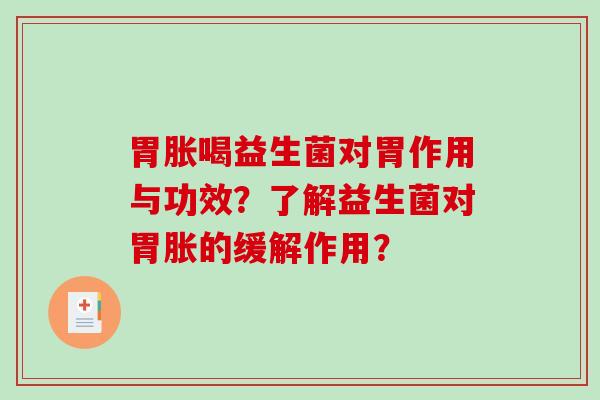 胃胀喝益生菌对胃作用与功效?了解益生菌对胃胀的缓解作用? 胃胀喝益生菌对胃作用与功效?了解益生菌对胃胀的缓解作用?