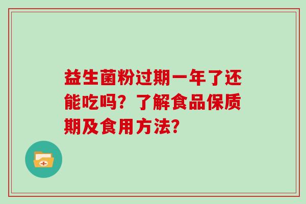 益生菌粉过期一年了还能吃吗？了解食品保质期及食用方法？