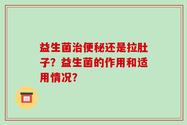 益生菌治便秘还是拉肚子？益生菌的作用和适用情况？