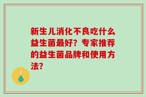 新生儿消化不良吃什么益生菌最好？专家推荐的益生菌品牌和使用方法？
