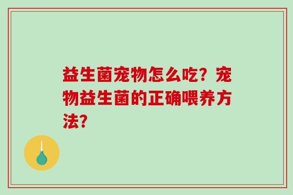 益生菌宠物怎么吃？宠物益生菌的正确喂养方法？