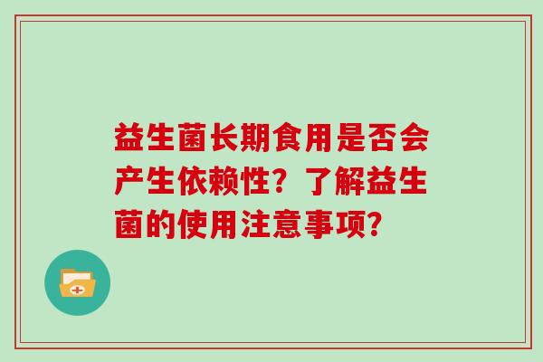 益生菌长期食用是否会产生依赖性？了解益生菌的使用注意事项？