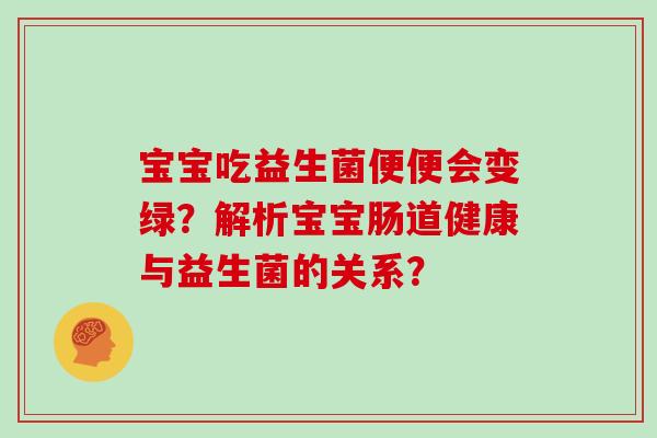 宝宝吃益生菌便便会变绿？解析宝宝肠道健康与益生菌的关系？