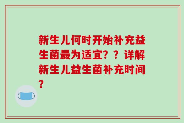 新生儿何时开始补充益生菌最为适宜？？详解新生儿益生菌补充时间？