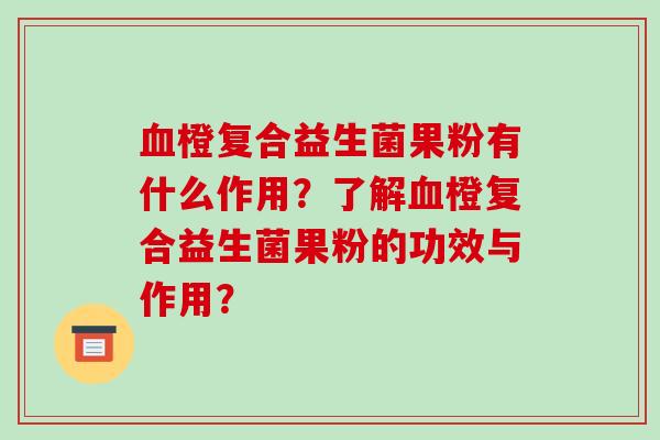 血橙复合益生菌果粉有什么作用？了解血橙复合益生菌果粉的功效与作用？