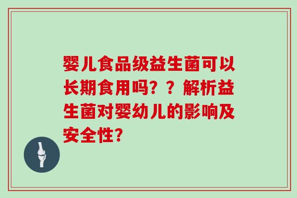 婴儿食品级益生菌可以长期食用吗？？解析益生菌对婴幼儿的影响及安全性？