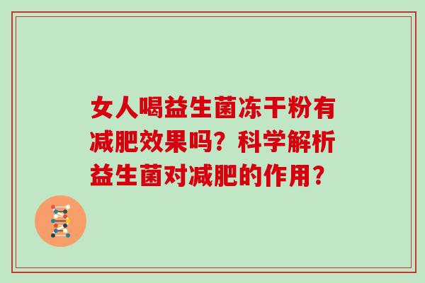 女人喝益生菌冻干粉有减肥效果吗？科学解析益生菌对减肥的作用？