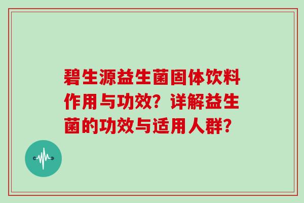 碧生源益生菌固体饮料作用与功效?详解益生菌的功效与适用人群? 碧生源益生菌固体饮料作用与功效?详解益生菌的功效与适用人群?