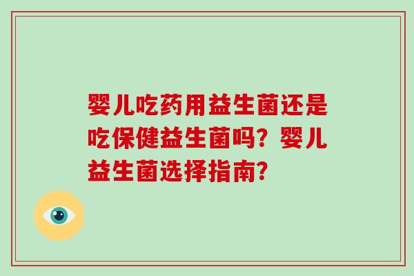 婴儿吃药用益生菌还是吃保健益生菌吗？婴儿益生菌选择指南？