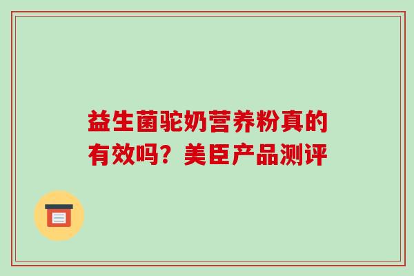益生菌驼奶营养粉真的有效吗?美臣产品测评 益生菌驼奶营养粉真的有效吗?美臣产品测评