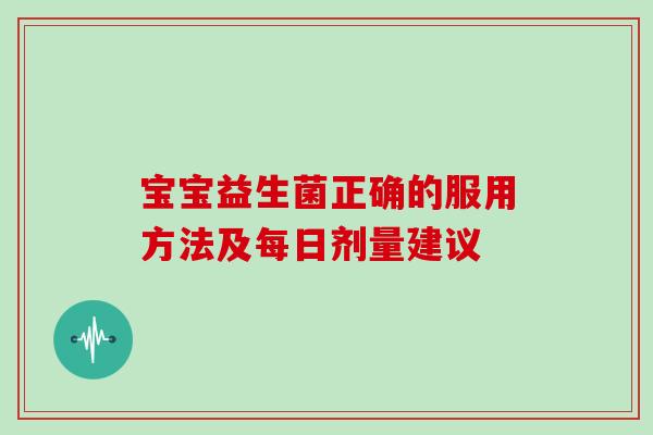 宝宝益生菌正确的服用方法及每日剂量建议