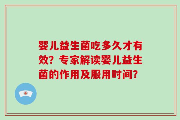 婴儿益生菌吃多久才有效?专家解读婴儿益生菌的作用及服用时间? 婴儿益生菌吃多久才有效?专家解读婴儿益生菌的作用及服用时间?