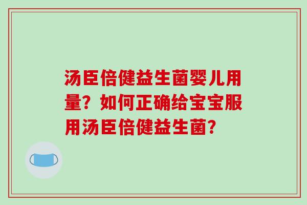 汤臣倍健益生菌婴儿用量？如何正确给宝宝服用汤臣倍健益生菌？