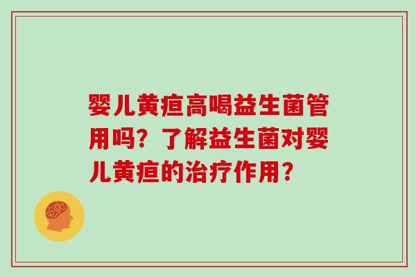 婴儿黄疸高喝益生菌管用吗？了解益生菌对婴儿黄疸的治疗作用？