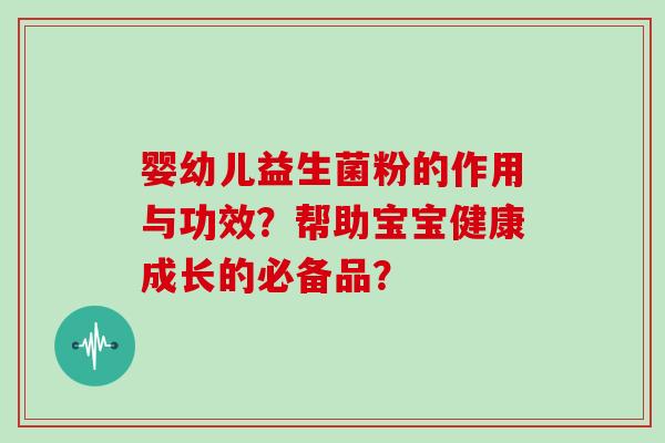 婴幼儿益生菌粉的作用与功效？帮助宝宝健康成长的必备品？