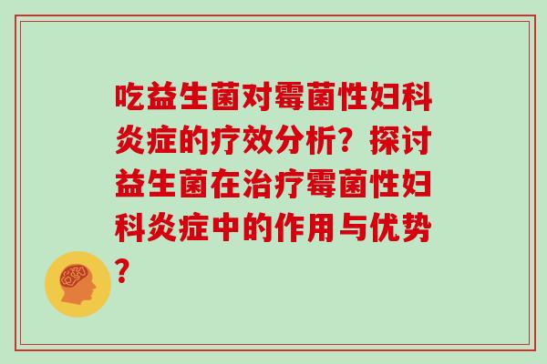 吃益生菌对霉菌性的疗效分析?探讨益生菌在霉菌性中的作用与优势? 吃益生菌对霉菌性的疗效分析?探讨益生菌在霉菌性中的作用与优势?