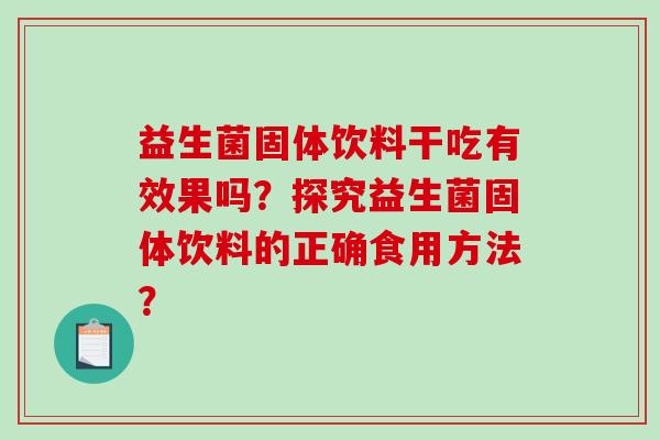 益生菌固体饮料干吃有效果吗？探究益生菌固体饮料的正确食用方法？
