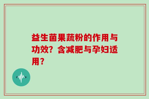益生菌果蔬粉的作用与功效？含减肥与孕妇适用？
