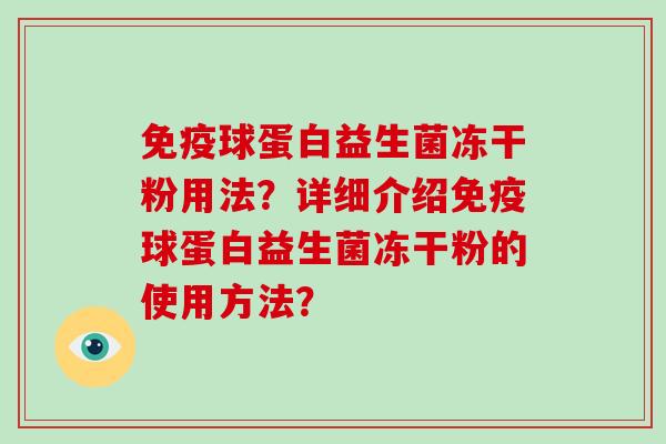 免疫球蛋白益生菌冻干粉用法？详细介绍免疫球蛋白益生菌冻干粉的使用方法？