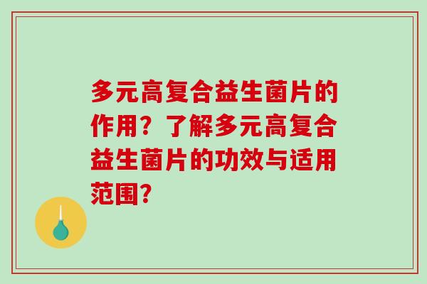 多元高复合益生菌片的作用?了解多元高复合益生菌片的功效与适用范围? 多元高复合益生菌片的作用?了解多元高复合益生菌片的功效与适用范围?