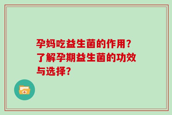 孕妈吃益生菌的作用？了解孕期益生菌的功效与选择？