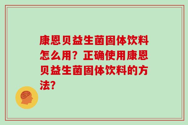 康恩贝益生菌固体饮料怎么用?正确使用康恩贝益生菌固体饮料的方法? 康恩贝益生菌固体饮料怎么用?正确使用康恩贝益生菌固体饮料的方法?