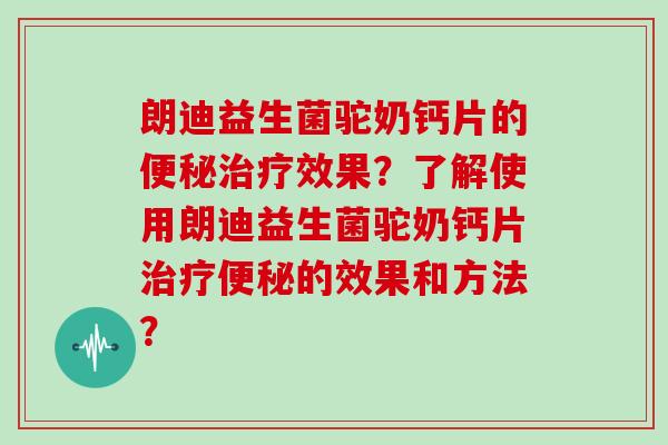 朗迪益生菌驼奶钙片的效果?了解使用朗迪益生菌驼奶钙片的效果和方法? 朗迪益生菌驼奶钙片的效果?了解使用朗迪益生菌驼奶钙片的效果和方法?